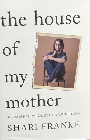 The House of My Mother: A Daughter's Quest for Freedom by Shari Franke