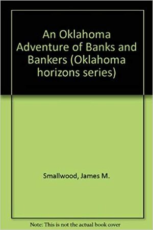 An Oklahoma Adventure: Of Banks and Bankers by James M. Smallwood