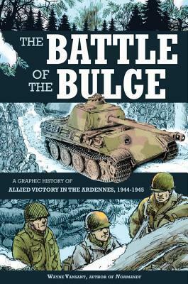 The Battle of the Bulge: A Graphic History of Allied Victory in the Ardennes, 1944-1945 by Wayne Vansant