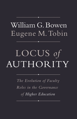 Locus of Authority: The Evolution of Faculty Roles in the Governance of Higher Education by Eugene M. Tobin, William G. Bowen