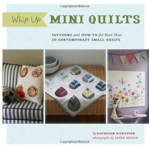 Whip Up Mini Quilts: Patterns and How-to for 26 Contemporary Small Quilts by Kathreen Ricketson, Leigh Beisch