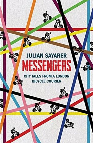 Messengers: City Tales from a London Bicycle Courier by Julian Sayarer