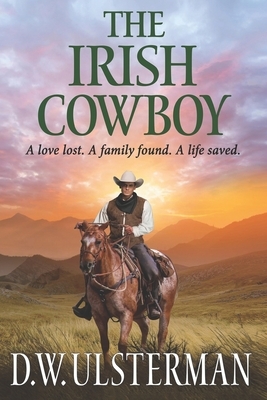 The Irish Cowboy: A love lost. A family found. A life saved. by D. W. Ulsterman