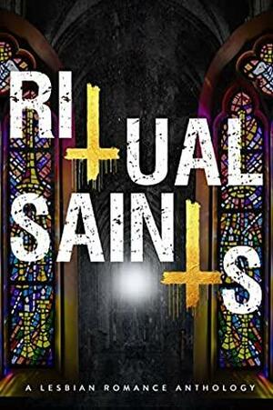 Ritual Saints: A Lesbian Romance Anthology by M.L. Haynes, Shanjida Nusrath Ali, Lilith Roman, Helena Novak, C.E. Lashua, Elena Monroe, A.R. Breck, Chelsii Klein, A.J. Wolf, J. Rose, Yolanda Olson