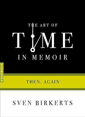 The Art of Time in Memoir: Then, Again by Sven Birkerts