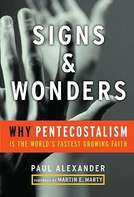 Signs and Wonders: Why Pentecostalism Is the World's Fastest Growing Faith by Paul Alexander