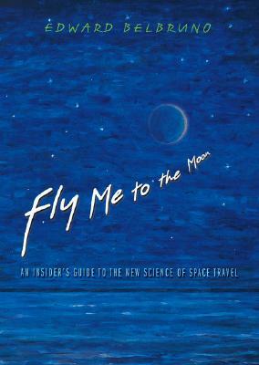 Fly Me to the Moon: An Insider's Guide to the New Science of Space Travel by Edward Belbruno
