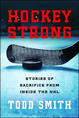 Hockey Strong: Stories of Sacrifice from Inside the NHL by Todd Smith