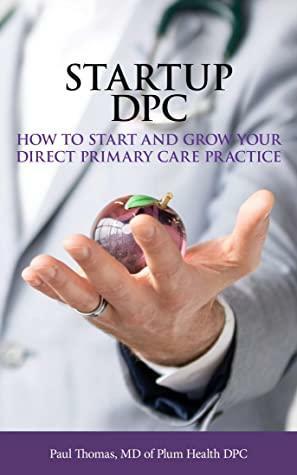 Startup DPC: How To Start And Grow Your Direct Primary Care Practice by Paul Thomas