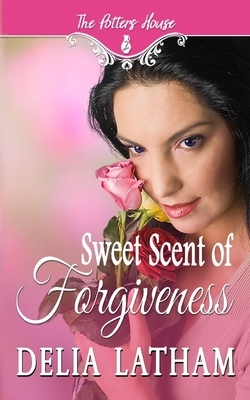 Sweet Scent of Forgiveness by Delia Latham