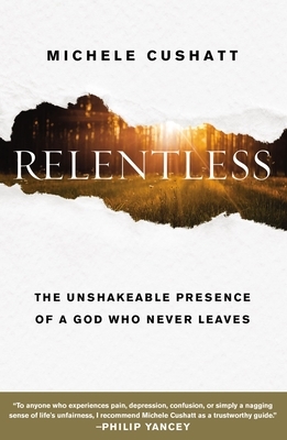 Relentless: The Unshakeable Presence of a God Who Never Leaves by Michele Cushatt