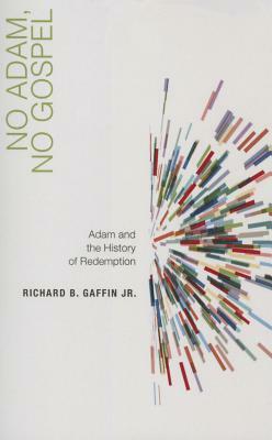 No Adam, No Gospel: Adam and the History of Redemption by Richard B. Gaffin