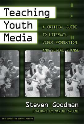 Teaching Youth Media: A Critical Guide to Literacy, Video Production, & Social Change by Steven Goodman