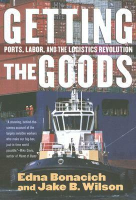 Getting the Goods: Ports, Labor, and the Logistics Revolution by Edna Bonacich