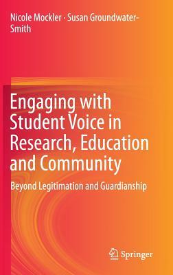 Engaging with Student Voice in Research, Education and Community: Beyond Legitimation and Guardianship by Susan Groundwater-Smith, Nicole Mockler