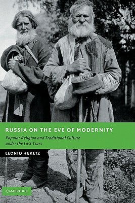 Russia on the Eve of Modernity: Popular Religion and Traditional Culture Under the Last Tsars by Leonid Heretz