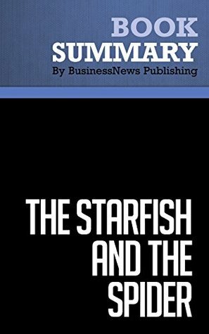 Summary : The Starfish and the Spider - Ori Brafman and Rod Beckstrom: The Unstoppable Power of Leaderless Organizations by BusinessNews Publishing