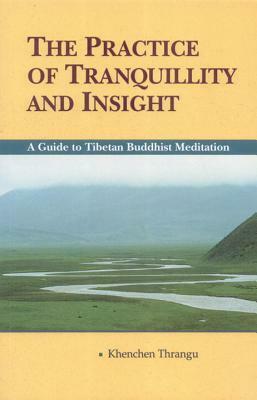The Practice of Tranquillity and Insight: A Guide to Tibetan Buddhist Meditation by Khenchen Thrangu