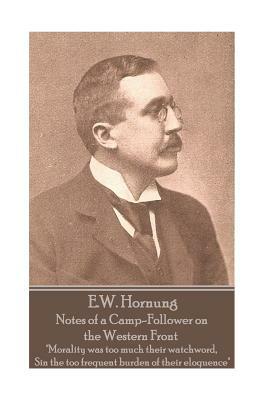 E.W. Hornung - Notes of a Camp-Follower on the Western Front: "Morality was too much their watchword, Sin the too frequent burden of their eloquence" by E. W. Hornung