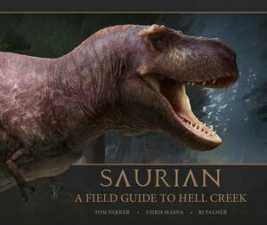 Saurian: A Field Guide to Hell Creek: A Field Guide to Hell Creek by Tom Parker