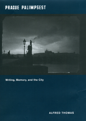 Prague Palimpsest: Writing, Memory, and the City by Alfred Thomas