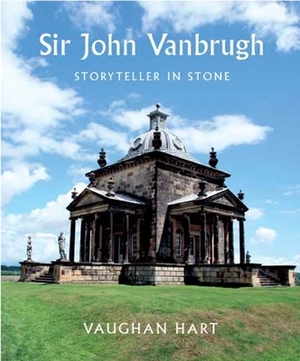 Sir John Vanbrugh: Storyteller in Stone by Vaughan Hart