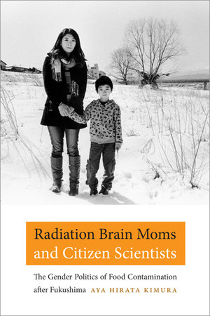 Radiation Brain Moms and Citizen Scientists: The Gender Politics of Food Contamination after Fukushima by Aya Hirata Kimura