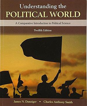 Understanding the Political World by Charles Anthony Smith, James N. Danziger, James N. Danziger