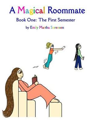 A Magical Roommate: The First Semester by Emily Martha Sorensen