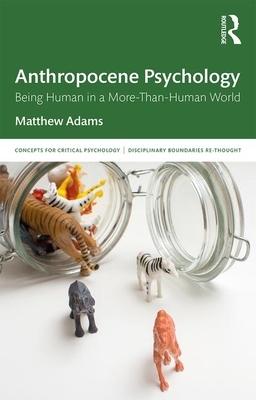 Anthropocene Psychology: Being Human in a More-Than-Human World by Matthew Adams