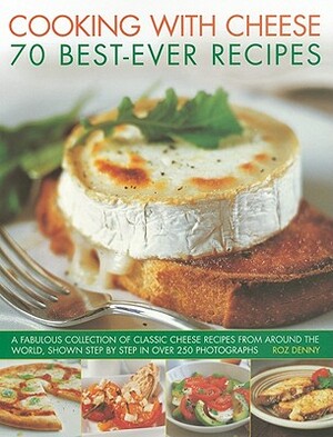 Cooking with Cheese: 70 Best-Ever Recipes: A Fabulous Collection of Classic Cheese Recipes from Around the World, Shown Step by Step in Over 250 Photo by Roz Denny