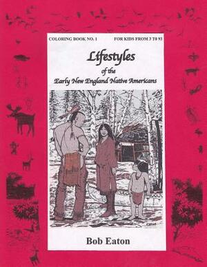 Lifestyles of the Early New England Native Americans by Bob Eaton