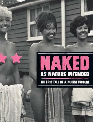 Naked as Nature Intended: The Epic Tale of a Nudist Picture by Pamela Green