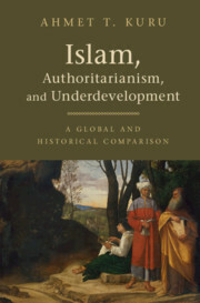 Islam, Authoritarianism, and Underdevelopment: A Global and Historical Comparison by Ahmet T. Kuru