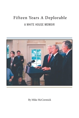 Fifteen Years A Deplorable: A White House Memoir by Mike McCormick