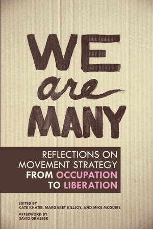 We Are Many: Reflections on Movement Strategy from Occupation to Liberation by Mike McGuire, Margaret Killjoy, Kate Khatib, David Graeber