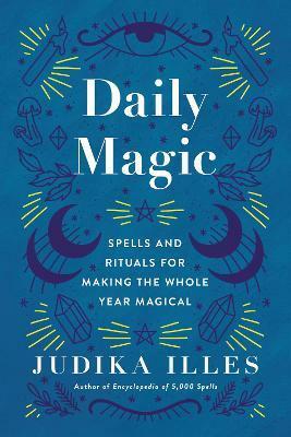 Daily Magic: Spells and Rituals for Making the Whole Year Magical by Judika Illes
