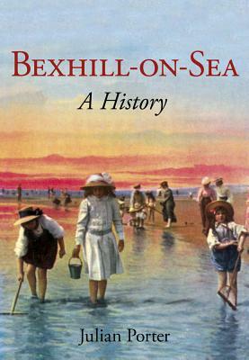 Bexhill-On-Sea: A History by Julian Porter