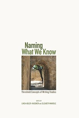 Naming What We Know: Threshold Concepts of Writing Studies by Linda Adler-Kassner, Elizabeth Wardle