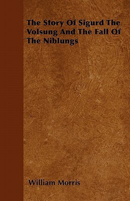The Story Of Sigurd The Volsung And The Fall Of The Niblungs by William Morris