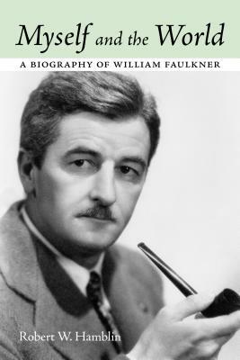 Myself and the World: A Biography of William Faulkner by Robert W. Hamblin