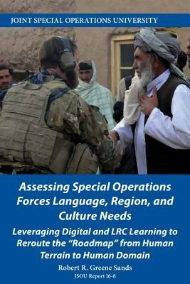 Assessing Special Operations Forces Language, Region, and Culture Needs: Leveraging Digital and LRC Learning to Reroute the Roadmap from Human Terrain by Robert Greene Sands, Joint Special Operations University Pres