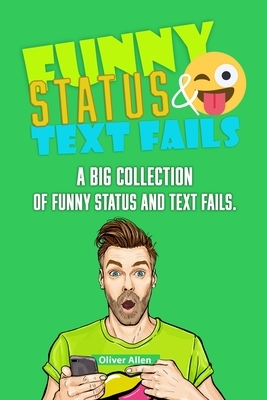 Funny Status and Text Fails: A Big Collection of Funny Status and Text Fails. Over 350 Hilarious Status to Read and Use. by Oliver Allen