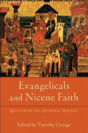 Evangelicals and Nicene Faith (Beeson Divinity Studies): Reclaiming the Apostolic Witness by Timothy George