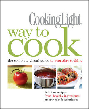 Cooking Light Way to Cook: The Complete Visual Guide to Everyday Cooking by Cooking Light Magazine