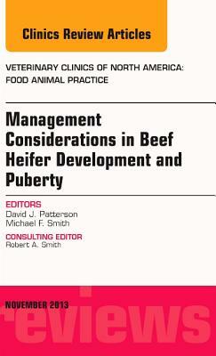 Beef Heifer Development, an Issue of Veterinary Clinics: Food Animal Practice, Volume 29-3 by Michael T. Smith, David J. Patterson