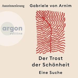 Der Trost der Schönheit: Eine Suche by Gabriele von Arnim