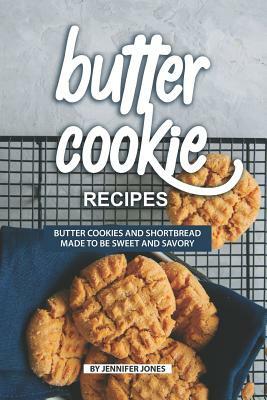 Butter Cookie Recipes: Butter Cookies and Shortbread Made to Be Sweet and Savory by Jennifer Jones