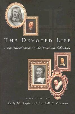 The Devoted Life: An Invitation to the Puritan Classics by Kelly M. Kapic