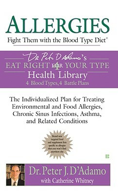 Allergies: Fight Them with the Blood Type Diet: The Individualized Plan for Treating Environmental and Food Allergies, Chronic Sinus Infections, Asthm by Peter J. D'Adamo, Catherine Whitney